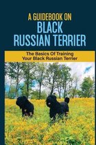 A Guidebook On Black Russian Terrier: The Basics Of Training Your Black Russian Terrier