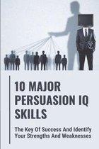 10 Major Persuasion IQ Skills: The Key Of Success And Identify Your Strengths And Weaknesses