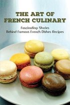 The Art Of French Culinary: Fascinating Stories Behind Famous French Dishes Recipes