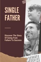 Single Father: Discover The Story Of Going From Failure To Success