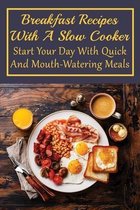Breakfast Recipes With A Slow Cooker: Start Your Day With Quick And Mouth-Watering Meals