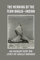 The Meaning Of The Term Anglo-Indian: An Insight Into The Lives Of Anglo Indians