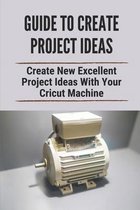 Guide To Create Project Ideas: Create New Excellent Project Ideas With Your Cricut Machine