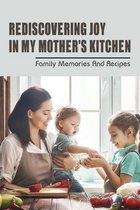Rediscovering Joy In My Mother's Kitchen: Family Memories & Recipes