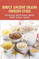 Simply Ancient Grains Cooking Guide: Creating Delicious Meals With Every Grain