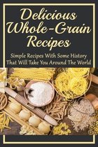 Delicious Whole-Grain Recipes: Simple Recipes With Some History That Will Take You Around The World