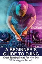 A Beginner's Guide To DJing: Great Starting Point For New DJs With Nuggets For All