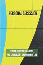 Personal Secession: Conceptualizing, Planning, And Carving Out A New Way Of Life