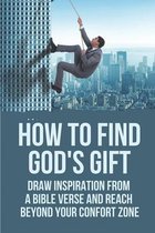 How To Find God's Gift: Draw Inspiration From A Bible Verse And Reach Beyond Your Confort Zone