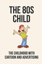 The 80s Child: The Childhood With Cartoon And Advertising