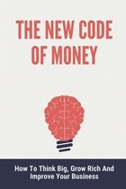 The New Code Of Money: How To Think Big, Grow Rich And Improve Your Business
