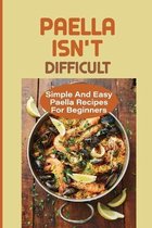 Paella Isn't Difficult: Simple And Easy Paella Recipes For Beginners