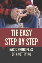 Tie Easy Step By Step: Basic Principles Of Knot Tying