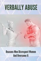 Verbally Abuse: Reasons Men Disrespect Women And Overcome It