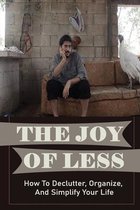 The Joy Of Less: How To Declutter, Organize, And Simplify Your Life