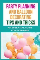Party Planning And Balloon Decorating Tips And Tricks: An Essential Guide For Everyone