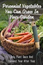 Perennial Vegetables You Can Grow In Your Garden: Only Plant Once And Harvest Year After Year