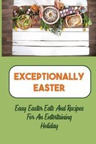 Exceptionally Easter: Easy Easter Eats And Recipes For An Entertaining Holiday
