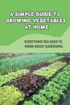 A Simple Guide To Growing Vegetables At Home: Everything You Need To Know About Gardening