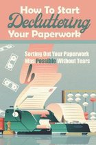 How To Start Decluttering Your Paperwork: Sorting Out Your Paperwork Was Possible Without Tears