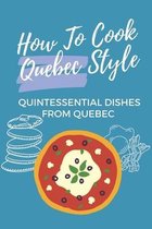 How To Cook Quebec Style: Quintessential Dishes From Quebec