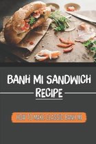 Banh Mi Sandwich Recipe: How To Make Classic Banh Mi