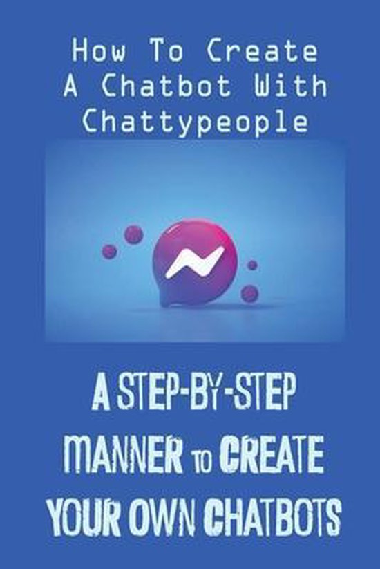 A Step-By-Step Manner To Create Your Own Chatbots - cover