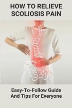 How To Relieve Scoliosis Pain: Easy-To-Follow Guide And Tips For Everyone