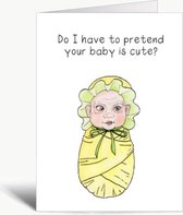 Do I have to pretend your baby is cute? - Wenskaart met envelop - Zwanger - Geboortekaart - Engels - Grappig