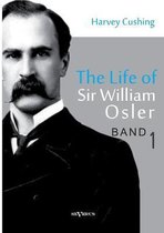 The Life of Sir William Osler, Volume 1