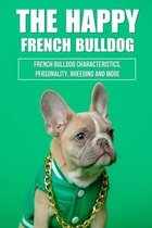 The Happy French Bulldog: French Bulldog Characteristics, Personality, Breeding And More