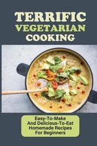 Terrific Vegetarian Cooking: Easy-To-Make And Delicious-To-Eat Homemade Recipes For Beginners