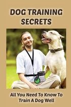 Dog Training Secrets: All You Need To Know To Train A Dog Well