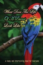 What Does The Life Of A Parrot Look Like: A Funny And Entertaining Read For Everyone