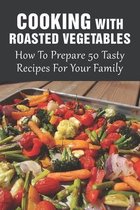 Cooking With Roasted Vegetables: How To Prepare 50 Tasty Recipes For Your Family