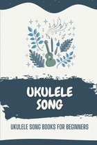 Ukulele Song: Ukulele Song Books For Beginners