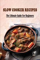 Slow Cooker Recipes: The Ultimate Guide For Beginners