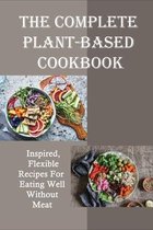 The Complete Plant-Based Cookbook: Inspired, Flexible Recipes For Eating Well Without Meat