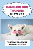 Handling Dog Training Mistakes: First Time Dog Owner Mistakes To Avoid