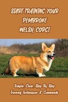 Start Training Your Pembroke Welsh Corgi: Simple, Clear, Step By Step Training Techniques & Commands