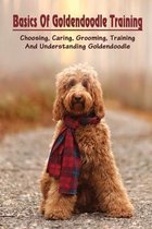 Basics Of Goldendoodle Training: Choosing, Caring, Grooming, Training And Understanding Goldendoodle
