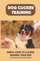 Dog Clicker Training: Simple Steps To Clicker Training Your Dog