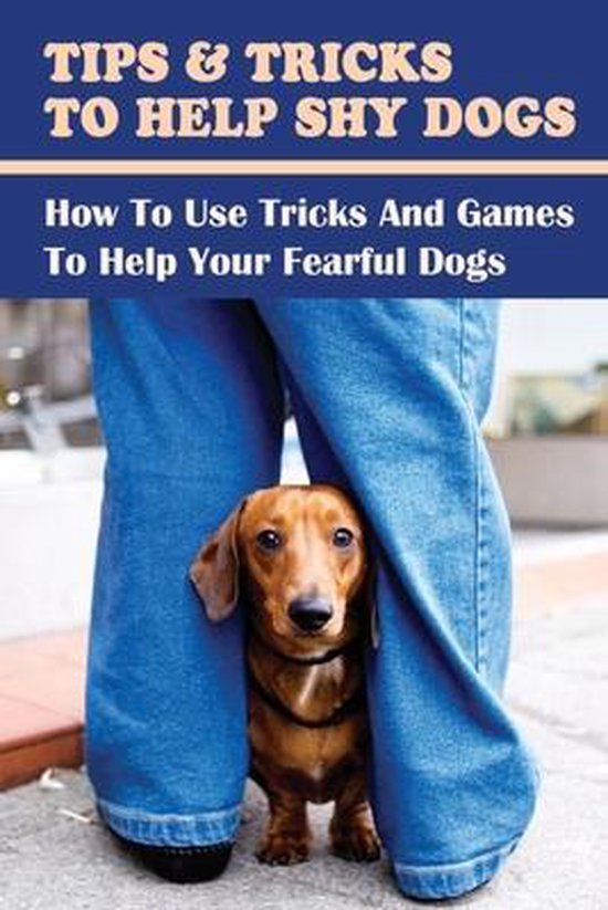 Tips & Tricks To Help Shy Dogs How To Use Tricks And Games To Help Your Fearful Dogs,...