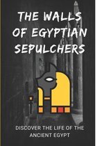 The Walls Of Egyptian Sepulchers: Discover The Life Of The Ancient Egypt