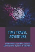 Time Travel Adventure: Humankind's Ultimate Destiny And The Role We Play In Shaping It