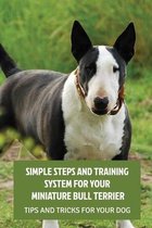 Simple Steps And Training System For Your Miniature Bull Terrier: Tips And Tricks For Your Dog