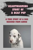 Heartwarming Story Of A Deaf Pup: A True Story Of A Dog Rescued From Abuse