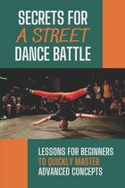 Secrets For A Street Dance Battle: Lessons For Beginners To Quickly Master Advanced Concepts