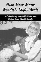 How Mom Made Wendish-Style Meals: A Collection Of Memorable Stories And Recipes From Wendish Family