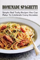 Homemade Spaghetti: Simple & Tasty Recipes You Can Make To Celebrate Every Occasion